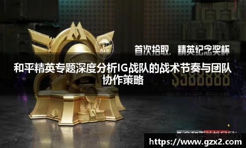 和平精英专题深度分析IG战队的战术节奏与团队协作策略